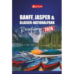 Ferrell, Larry BANFF, JASPER & GLACIER-NATIONALPARK REISEFÜHRER 2026: Erkunden Sie malerische Fahrten, Wanderwege und Abenteuer in der Tierwelt in den kanadischen Rockies und darüber hinaus Ferrell, Larry BANFF, JASPER & GLACIER-NATIONALPARK REISEFÜHRER 2026: Erkunden Sie malerische Fahrten, Wanderwege und Abenteuer in der Tierwelt in den kanadischen Rockies und darüber hinaus