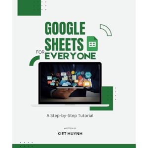 Huynh, Kiet Google Sheets for Everyone: A Step-by-Step Tutorial (Google Apps for Everyone: A Beginner's Guide) Huynh, Kiet Google Sheets for Everyone: A Step-by-Step Tutorial (Google Apps for Everyone: A Beginner's Guide)