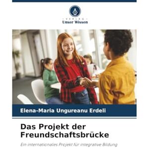 Ungureanu Erdeli, Elena-Maria Das Projekt der Freundschaftsbrücke: Ein internationales Projekt für integrative Bildung Ungureanu Erdeli, Elena-Maria Das Projekt der Freundschaftsbrücke: Ein internationales Projekt für integrative Bildung