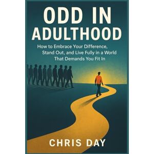 Day, Chris Odd in Adulthood: How to Embrace Your Difference, Stand Out, and Live Fully in a World That Demands You Fit In Day, Chris Odd in Adulthood: How to Embrace Your Difference, Stand Out, and Live Fully in a World That Demands You Fit In