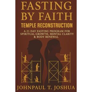 Joshua, Johnpaul T. Fasting By Faith: Temple Reconstruction: A 21-Day Fasting Program for Spiritual Growth, Mental Clarity & Body Renewal: 1 (Fasting By Faith Devotional Series) Joshua, Johnpaul T. Fasting By Faith: Temple Reconstruction: A 21-Day Fasting Program for Spiritual Growth, Mental Clarity & Body Renewal: 1 (Fasting By Faith Devotional Series)