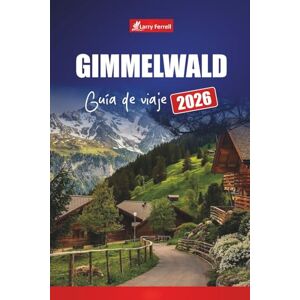 Ferrell, Larry GIMMELWALD GUÍA DE VIAJE 2026: Explore los pueblos de los Alpes suizos, caminatas escénicas, aventuras en la montaña y gemas ocultas en Suiza Ferrell, Larry GIMMELWALD GUÍA DE VIAJE 2026: Explore los pueblos de los Alpes suizos, caminatas escénicas, aventuras en la montaña y gemas ocultas en Suiza
