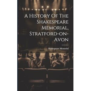 A History Of The Shakespeare Memorial, Stratford-on-avon A History Of The Shakespeare Memorial, Stratford-on-avon
