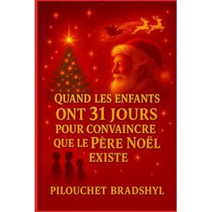 Bradshyl, Pilouchet Quand les enfants ont 31 jours pour convaincre que le Père Noel existe: Le livre qui déstabilise les parents et émerveille les enfants Bradshyl, Pilouchet Quand les enfants ont 31 jours pour convaincre que le Père Noel existe: Le livre qui déstabilise les parents et émerveille les enfants
