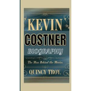 Troy, Quincy KEVIN COSTNER BIOGRAPHY: The Man Behind The Movies Troy, Quincy KEVIN COSTNER BIOGRAPHY: The Man Behind The Movies