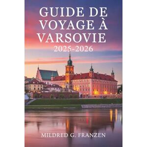 Franzen, Mildred G. GUIDE DE VOYAGE À VARSOVIE 2025-2026: Découvrez la riche histoire et le dynamisme moderne de la Pologne Franzen, Mildred G. GUIDE DE VOYAGE À VARSOVIE 2025-2026: Découvrez la riche histoire et le dynamisme moderne de la Pologne