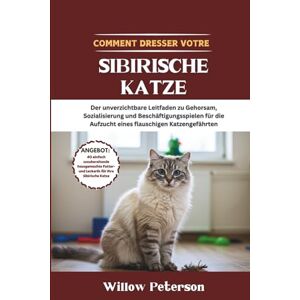 Peterson, Willow So trainieren Sie Ihre Sibirische Katze: Der unverzichtbare Leitfaden zu Gehorsam, Sozialisierung und Beschäftigungsspielen für die Aufzucht eines flauschigen Katzengefährten Peterson, Willow So trainieren Sie Ihre Sibirische Katze: Der unverzichtbare Leitfaden zu Gehorsam, Sozialisierung und Beschäftigungsspielen für die Aufzucht eines flauschigen Katzengefährten