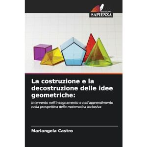 Castro, Mariangela La costruzione e la decostruzione delle idee geometriche: Intervento nell'insegnamento e nell'apprendimento nella prospettiva della matematica inclusiva Castro, Mariangela La costruzione e la decostruzione delle idee geometriche: Intervento nell'insegnamento e nell'apprendimento nella prospettiva della matematica inclusiva