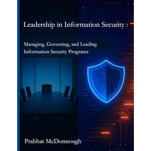 McDonnough, Prabhat Leadership in Information Security: Managing, Governing, and Leading Information Security Programs (From Study to Strategy: The Leadership & Security Series) McDonnough, Prabhat Leadership in Information Security: Managing, Governing, and Leading Information Security Programs (From Study to Strategy: The Leadership & Security Series)
