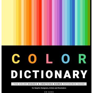 SANS, EM COLOR DICTIONARY: The Color Shades & Swatches Names Reference Guide for Graphic Designers, Artists and Illustrators. (Color Dictionaries) SANS, EM COLOR DICTIONARY: The Color Shades & Swatches Names Reference Guide for Graphic Designers, Artists and Illustrators. (Color Dictionaries)