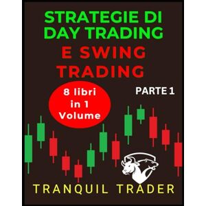 TRADER, TRANQUIL STRATEGIE DI DAY TRADING E SWING TRADING: 8 libri in 1 volume: Parte 1 TRADER, TRANQUIL STRATEGIE DI DAY TRADING E SWING TRADING: 8 libri in 1 volume: Parte 1