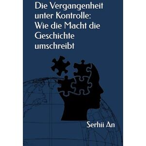An, Serhii Die Vergangenheit unter Kontrolle: Wie die Macht die Geschichte umschreibt An, Serhii Die Vergangenheit unter Kontrolle: Wie die Macht die Geschichte umschreibt
