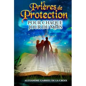 de la Croix, Alexandre Gabriel Prières de Protection pour Chaque Jour du Mois de la Croix, Alexandre Gabriel Prières de Protection pour Chaque Jour du Mois