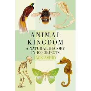Ashby, Jack Animal Kingdom: A Natural History in 100 Objects Ashby, Jack Animal Kingdom: A Natural History in 100 Objects