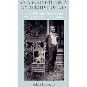 University of California Press An Archive of Skin, An Archive of Kin: Disability and Life-Making during Medical Incarceration (American Crossroads Book 62) University of California Press An Archive of Skin, An Archive of Kin: Disability and Life-Making during Medical Incarceration (American Crossroads Book 62)