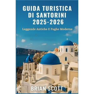 Scott GUIDA TURISTICA DI SANTORINI 2025-2026: Leggende Antiche E Fughe Moderne Scott GUIDA TURISTICA DI SANTORINI 2025-2026: Leggende Antiche E Fughe Moderne