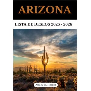 Hooper, Ashley W ARIZONA LISTA DE DESEOS 2025-2026: Su guía definitiva de maravillas naturales, recorridos panorámicos y aventuras inolvidables en el estado del Gran Cañón Hooper, Ashley W ARIZONA LISTA DE DESEOS 2025-2026: Su guía definitiva de maravillas naturales, recorridos panorámicos y aventuras inolvidables en el estado del Gran Cañón