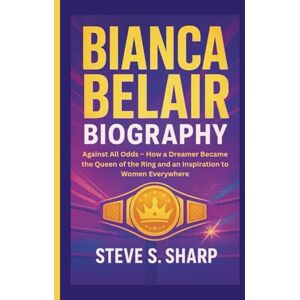 Sharp BIANCA BELAIR BIOGRAPHY: Against All Odds – How a Dreamer Became the Queen of the Ring and an Inspiration to Women Everywhere Sharp BIANCA BELAIR BIOGRAPHY: Against All Odds – How a Dreamer Became the Queen of the Ring and an Inspiration to Women Everywhere