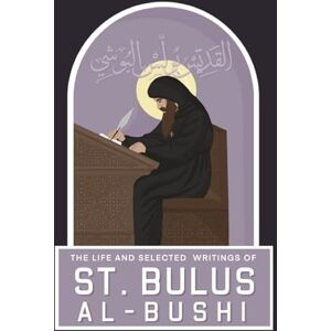 Al-Bushi, St Bulus The Life and Selected Writings of St Bulus Al-Bushi: Bishop of Cairo and its Districts Al-Bushi, St Bulus The Life and Selected Writings of St Bulus Al-Bushi: Bishop of Cairo and its Districts