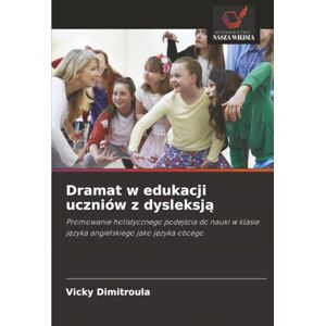 Dimitroula, Vicky Dramat w edukacji uczniów z dysleksją: Promowanie holistycznego podejścia do nauki w klasie języka angielskiego jako języka obcego: Promowanie ... klasie j¿zyka angielskiego jako j¿zyka obcego Dimitroula, Vicky Dramat w edukacji uczniów z dysleksją: Promowanie holistycznego podejścia do nauki w klasie języka angielskiego jako języka obcego: Promowanie ... klasie j¿zyka angielskiego jako j¿zyka obcego