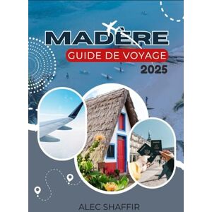 Shaffir, Alec MADERE GUIDE DE VOYAGE 2025: Un guide pratique et honnête pour explorer la nature, la culture et les expériences quotidiennes de Madère Shaffir, Alec MADERE GUIDE DE VOYAGE 2025: Un guide pratique et honnête pour explorer la nature, la culture et les expériences quotidiennes de Madère