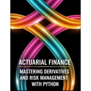 Richman, Grant Actuarial Finance Mastering Derivatives and Risk Management With Python: From No-Arbitrage to XVA: Pricing, Hedging, and Capital with Python (Quantitative Risk and Actuarial Modeling Collection) Richman, Grant Actuarial Finance Mastering Derivatives and Risk Management With Python: From No-Arbitrage to XVA: Pricing, Hedging, and Capital with Python (Quantitative Risk and Actuarial Modeling Collection)