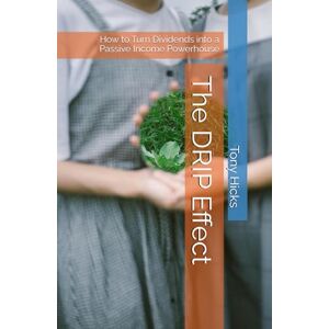 Hicks, Tony The DRIP Effect: How to Turn Dividends into a Passive Income Powerhouse Hicks, Tony The DRIP Effect: How to Turn Dividends into a Passive Income Powerhouse