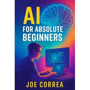 Correa, Joe AI for Absolute Beginners: How Artificial Intelligence Is Changing the World And How You Can Profit From It: 1 (AI Income Empire) Correa, Joe AI for Absolute Beginners: How Artificial Intelligence Is Changing the World And How You Can Profit From It: 1 (AI Income Empire)