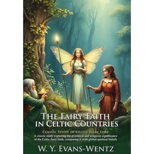 Evans-Wentz, W. Y. The Fairy-Faith in Celtic Countries: Celtic Magic & Ancient Folklore Guide: A Study of Celtic Fairy-Spirit Encounters – Illustrated Edition with Author Biography Evans-Wentz, W. Y. The Fairy-Faith in Celtic Countries: Celtic Magic & Ancient Folklore Guide: A Study of Celtic Fairy-Spirit Encounters – Illustrated Edition with Author Biography