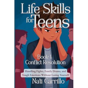 Carrillo, Nati Life Skills for Teens: Conflict Resolution: Handling Fights, Family Drama, and Tough Emotions Without Losing Yourself Carrillo, Nati Life Skills for Teens: Conflict Resolution: Handling Fights, Family Drama, and Tough Emotions Without Losing Yourself