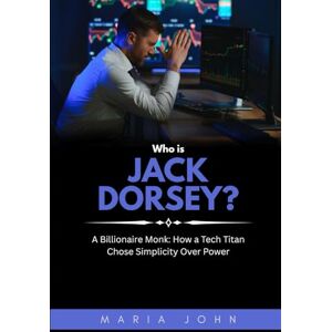 John, Maria Who is Jack Dorsey?: A Billionaire Monk: How a Tech Titan Chose Simplicity Over Power (Blockchain Legends: Stories of Innovation, Wealth, and Revolution) John, Maria Who is Jack Dorsey?: A Billionaire Monk: How a Tech Titan Chose Simplicity Over Power (Blockchain Legends: Stories of Innovation, Wealth, and Revolution)