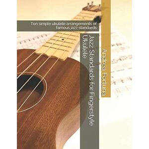 Fortuna, Andrea Jazz Standards for Fingerstyle Ukulele: Ten simple ukulele arrangements of famous jazz standards Fortuna, Andrea Jazz Standards for Fingerstyle Ukulele: Ten simple ukulele arrangements of famous jazz standards