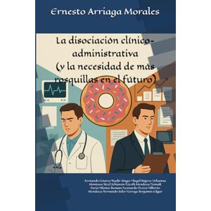 Arriaga Morales, Ernesto La disociación clínico-administrativa: Y la necesidad de más rosquillas en el futuro (Calidad hospitalaria, automovilismo deportivo y como mantener a salvo a tus pacientes) Arriaga Morales, Ernesto La disociación clínico-administrativa: Y la necesidad de más rosquillas en el futuro (Calidad hospitalaria, automovilismo deportivo y como mantener a salvo a tus pacientes)