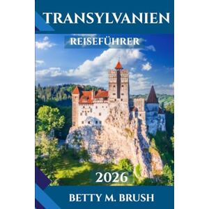 Brush, Betty M. TRANSYLVANIEN REISEFÜHRER: Das Herz Rumäniens entdecken: Burgen, Kultur und malerische Landschaften erwarten Sie Brush, Betty M. TRANSYLVANIEN REISEFÜHRER: Das Herz Rumäniens entdecken: Burgen, Kultur und malerische Landschaften erwarten Sie