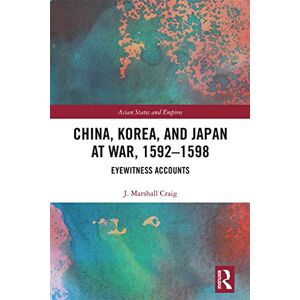 Marshall China, Korea & Japan at War, 1592–1598: Eyewitness Accounts: 18 (Asian States and Empires) Marshall China, Korea & Japan at War, 1592–1598: Eyewitness Accounts: 18 (Asian States and Empires)