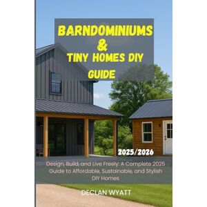 WYATT, DECLAN Barndominiums & Tiny Homes DIY Guide 2025/2026: Design, Build, and Live Freely: A Complete 2025 Guide to Affordable, Sustainable, and Stylish DIY Homes WYATT, DECLAN Barndominiums & Tiny Homes DIY Guide 2025/2026: Design, Build, and Live Freely: A Complete 2025 Guide to Affordable, Sustainable, and Stylish DIY Homes