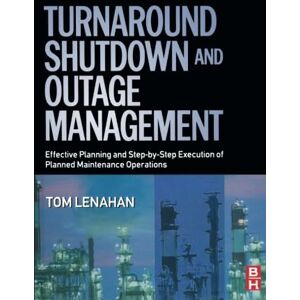 Lenahan, Tom Turnaround, Shutdown and Outage Management: Effective Planning and Step-by-Step Execution of Planned Maintenance Operations Lenahan, Tom Turnaround, Shutdown and Outage Management: Effective Planning and Step-by-Step Execution of Planned Maintenance Operations