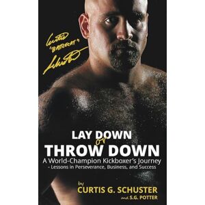 Schuster, Curtis G Lay Down or Throw Down: A World Champion Kickboxer's Journey Lessons in Perseverance, Business, and Success Schuster, Curtis G Lay Down or Throw Down: A World Champion Kickboxer's Journey Lessons in Perseverance, Business, and Success