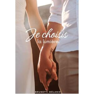 Brunetti, Mélanie Je choisis la lumière: Un récit vrai sur la résilience, l’amour et la renaissance Brunetti, Mélanie Je choisis la lumière: Un récit vrai sur la résilience, l’amour et la renaissance