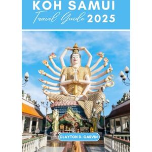 Garvin, Clayton D. KOH SAMUI TRAVEL GUIDE 2025: Uncover the Best of Koh Samui: From Beach To Temple, With Hidden Gems Garvin, Clayton D. KOH SAMUI TRAVEL GUIDE 2025: Uncover the Best of Koh Samui: From Beach To Temple, With Hidden Gems