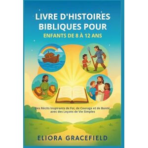 GRACEFIELD, ELIORA LIVRE D'HISTOIRES BIBLIQUES POUR ENFANTS DE 8 À 12 ANS: Des Récits Inspirants de Foi, de Courage et de Bonté, avec des Leçons de Vie Simples GRACEFIELD, ELIORA LIVRE D'HISTOIRES BIBLIQUES POUR ENFANTS DE 8 À 12 ANS: Des Récits Inspirants de Foi, de Courage et de Bonté, avec des Leçons de Vie Simples