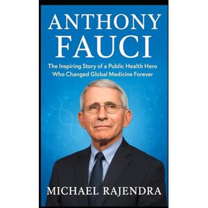 RAJENDRA, MICHAEL ANTHONY FAUCI: The Inspiring Story of a Public Health Hero Who Changed Global Medicine Forever RAJENDRA, MICHAEL ANTHONY FAUCI: The Inspiring Story of a Public Health Hero Who Changed Global Medicine Forever