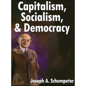 Schumpeter, Joseph a And Democracy Capitalism, Socialism: Third Edition Schumpeter, Joseph a And Democracy Capitalism, Socialism: Third Edition