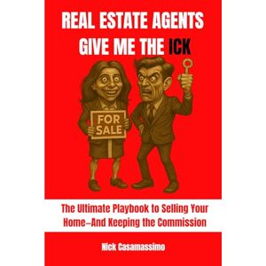 Casamassimo, Nick Real Estate Agents Give Me the Ick!: The Ultimate Playbook to Selling Your Home—And Keeping the Commission Casamassimo, Nick Real Estate Agents Give Me the Ick!: The Ultimate Playbook to Selling Your Home—And Keeping the Commission