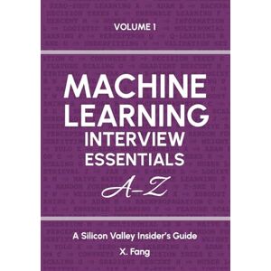 Fang, X. Machine Learning Interview Essentials A–Z Vol. 1: A Silicon Valley Insider's Guide Fang, X. Machine Learning Interview Essentials A–Z Vol. 1: A Silicon Valley Insider's Guide