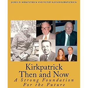 Kirkpatrick Ph.D., James D. Kirkpatrick Then and Now: A Strong Foundation For the Future: Volume 1 Kirkpatrick Ph.D., James D. Kirkpatrick Then and Now: A Strong Foundation For the Future: Volume 1