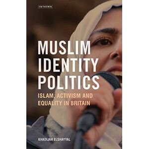 Elshayyal, Khadijah Muslim Identity Politics: Islam, Activism and Equality in Britain (Library of European Studies) Elshayyal, Khadijah Muslim Identity Politics: Islam, Activism and Equality in Britain (Library of European Studies)