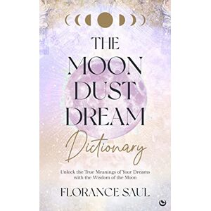 Saul, Florance The Moon Dust Dream Dictionary: Unlock the True Meanings of Your Dreams with the Wisdom of the Moon Saul, Florance The Moon Dust Dream Dictionary: Unlock the True Meanings of Your Dreams with the Wisdom of the Moon