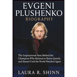 R. Shinn, Laura EVGENI PLUSHENKO BIOGRAPHY: The Inspirational Story Behind the Champion Who Refused to Retire Quietly, and Skated Until the World Watched Again R. Shinn, Laura EVGENI PLUSHENKO BIOGRAPHY: The Inspirational Story Behind the Champion Who Refused to Retire Quietly, and Skated Until the World Watched Again