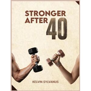 Sylvanus, kelvin Stronger After 40: A simple science backed fitness blueprint to build strength, boost energy and stay lean for life. Sylvanus, kelvin Stronger After 40: A simple science backed fitness blueprint to build strength, boost energy and stay lean for life.